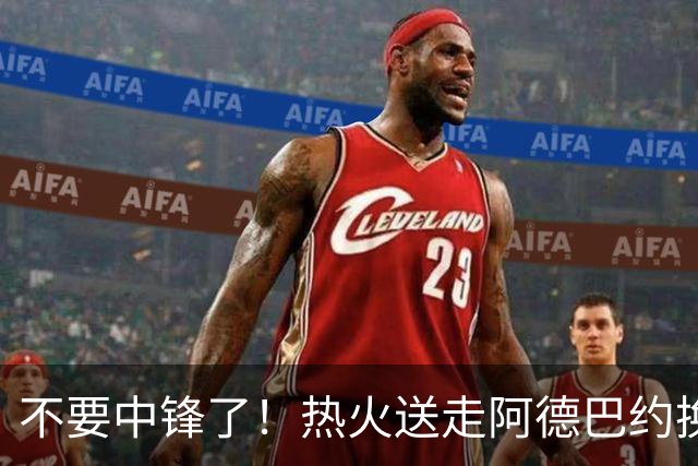 不要中锋了！热火送走阿德巴约换欧文，为字母哥量身定做夺冠阵容