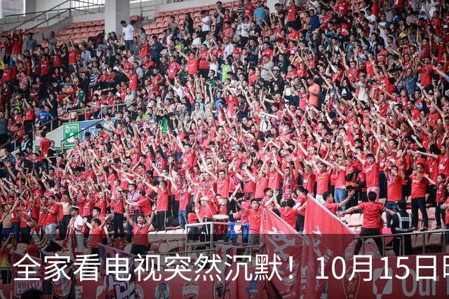 全家看电视突然沉默！10月15日晚，大湾区无数家庭遇上这场尴尬