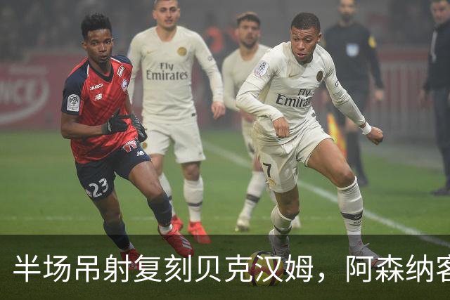半场吊射复刻贝克汉姆，阿森纳客战诺丁汉森林遇阻
