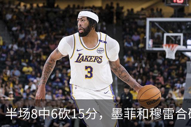 半场8中6砍15分，墨菲和穆雷合砍26分打停对手