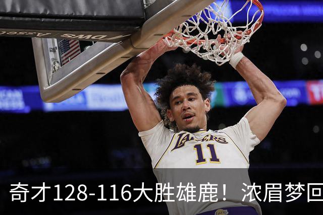 奇才128-116大胜雄鹿！浓眉梦回园区，首战爆砍34分12篮板