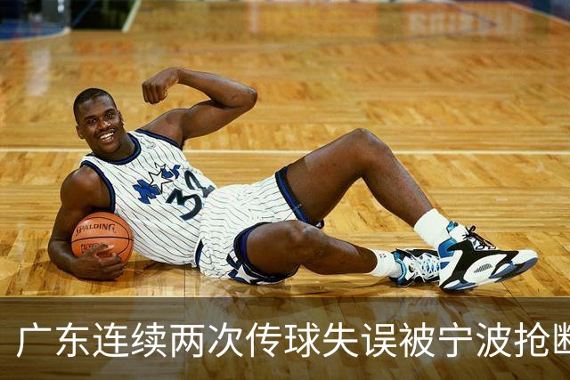 广东连续两次传球失误被宁波抢断，比分再次被宁波反超