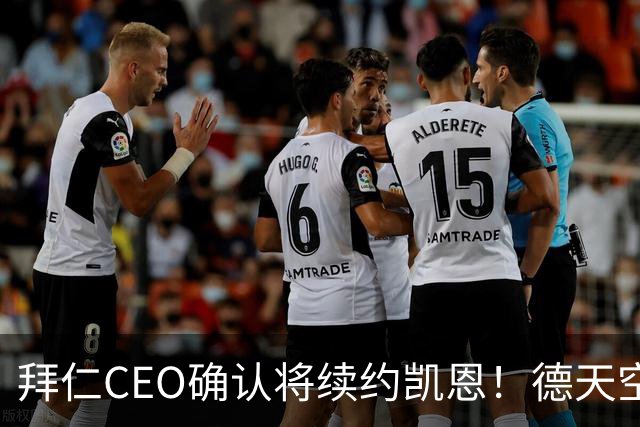 拜仁CEO确认将续约凯恩！德天空：巴黎有意勒沃库森天才！