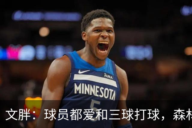 文胖：球员都爱和三球打球，森林狼正变成大家最爱的球队