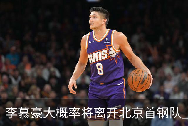 李慕豪大概率将离开北京首钢队 重返深圳男篮