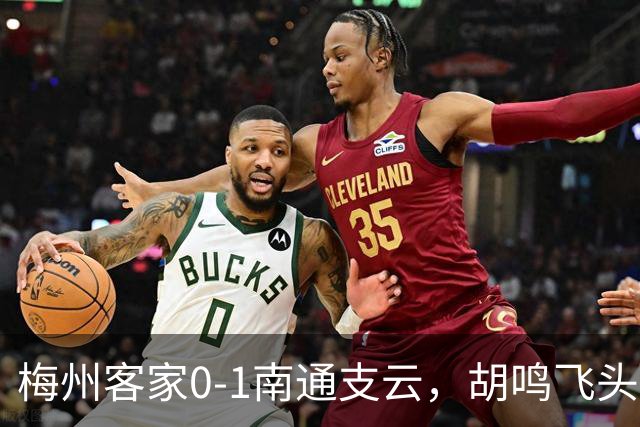 梅州客家0-1南通支云，胡鸣飞头球破门