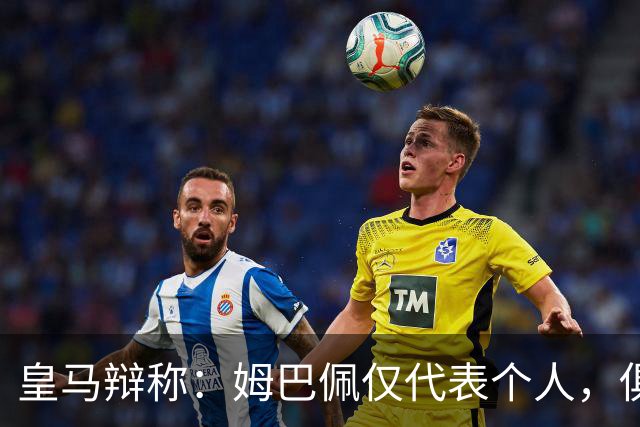 皇马辩称：姆巴佩仅代表个人，俱乐部和中国赞助商合作照常；此前中国足协进行严正交涉 ，要求涉事球员和皇马作出公开正式道歉