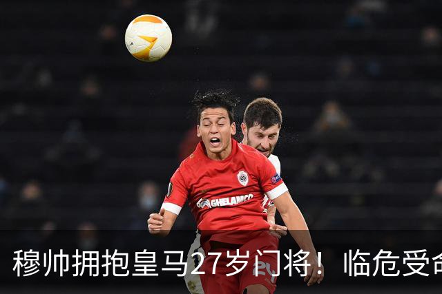 穆帅拥抱皇马27岁门将！临危受命5次神扑，终结巴萨9连胜，创历史