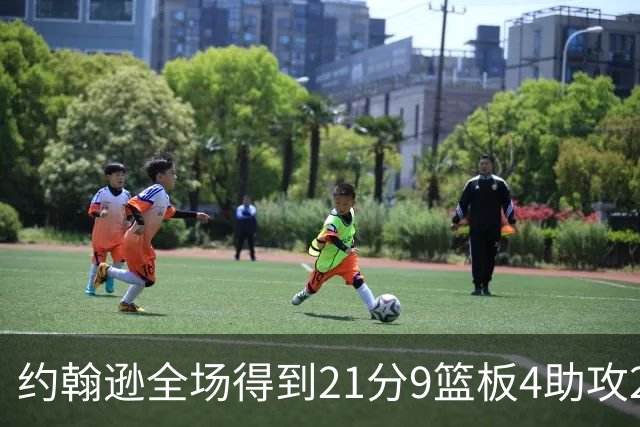 约翰逊全场得到21分9篮板4助攻2抢断2封盖