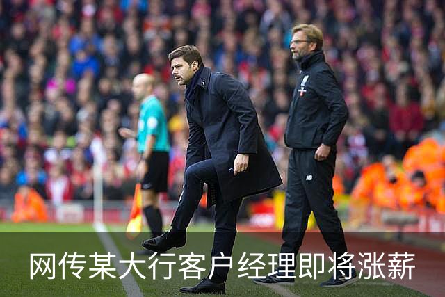 网传某大行客户经理即将涨薪