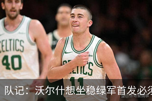 队记：沃尔什想坐稳绿军首发必须练好三分 本场表现是好兆头
