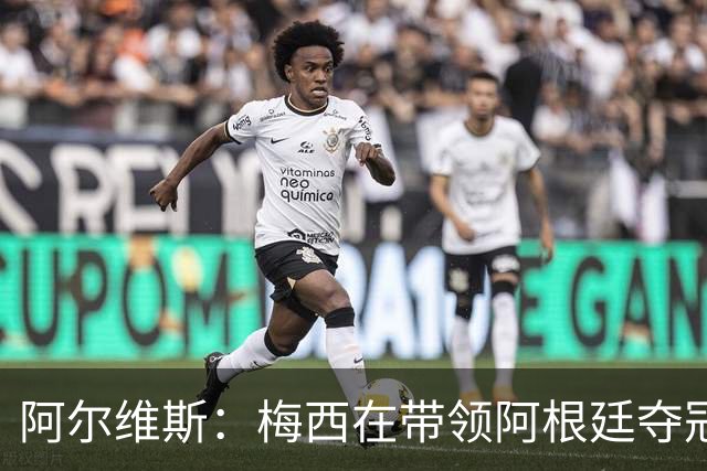 阿尔维斯：梅西在带领阿根廷夺冠前，多年来一直受到质疑