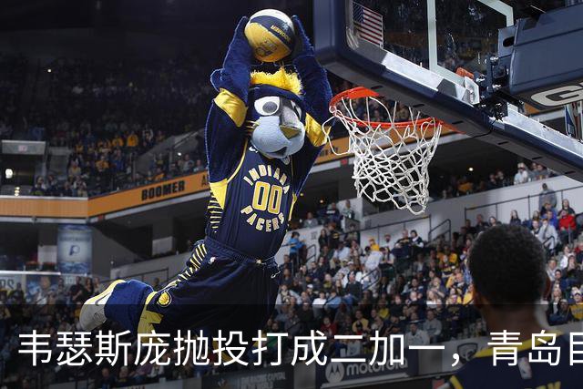 韦瑟斯庞抛投打成二加一，青岛目前45-24领先南京21分