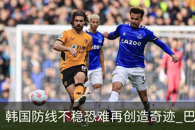 韩国防线不稳恐难再创造奇迹 巴西有望轻松过关