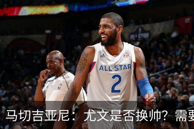 马切吉亚尼：尤文是否换帅？需要评估教练是否还能对球员产生影响