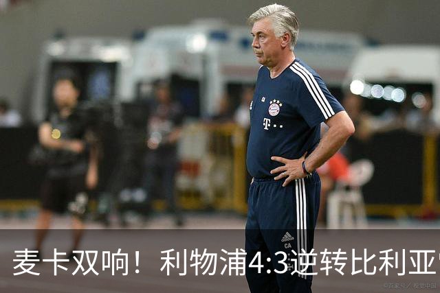 麦卡双响！利物浦4:3逆转比利亚雷亚尔，一战诞生三大不争事实！