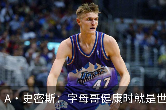 A·史密斯：字母哥健康时就是世界前五球员 他几乎是行走的三双