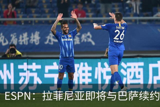 ESPN：拉菲尼亚即将与巴萨续约至2030年，只待签字和官宣