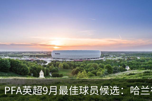 PFA英超9月最佳球员候选：哈兰德领衔