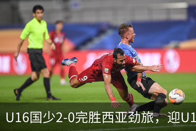 U16国少2-0完胜西亚劲旅，迎U17海湾杯开门红+在小组领跑